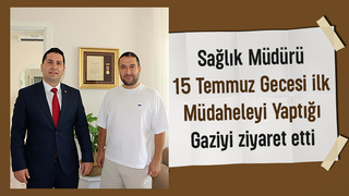 Sağlık Müdürü'nden 15 Temmuz'da ilk müdahalesini yaptığı gaziye ziyaret