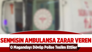 Sağlıkçılara saldırıp ambulansa zarar verdi