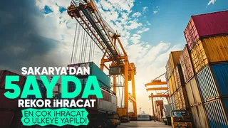 Sakarya 5 ayda 2,5 milyar dolarlık ihracat yaptı