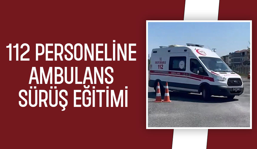 Sakarya'da 112 personeline ambulans sürüş eğitimi