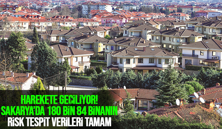 Sakarya'da 180 bin 84 binanın risk tespit verileri tamam