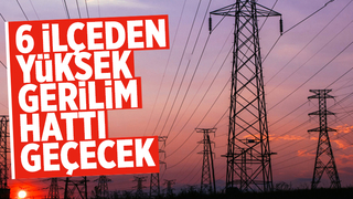 Sakarya'da 6 ilçeden yüksek gerilim hattı geçecek