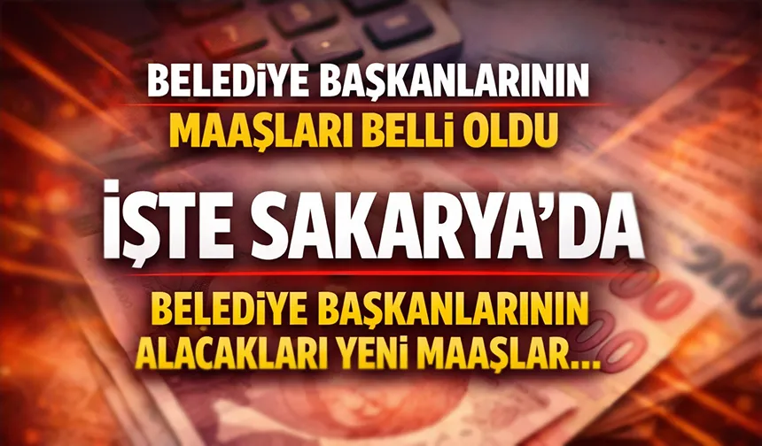 Sakarya'da hangi belediye başkanı ne kadar maaş alacak?