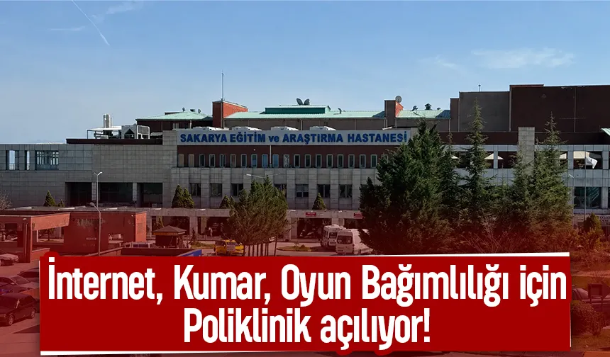 Sakarya'da ilk; internet, kumar, oyun bağımlılığı için poliklinik açılıyor