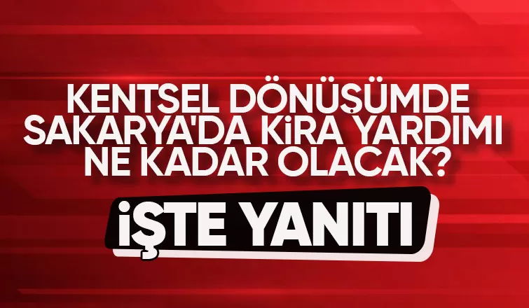 Sakarya'da kentsel dönüşüm için yapılacak kira yardımı belli oldu