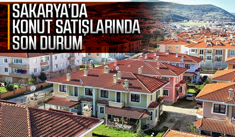 Sakarya'da konut satışlarında son durum