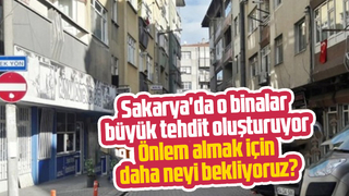 Sakarya'da o binalar büyük tehdit oluşturuyor