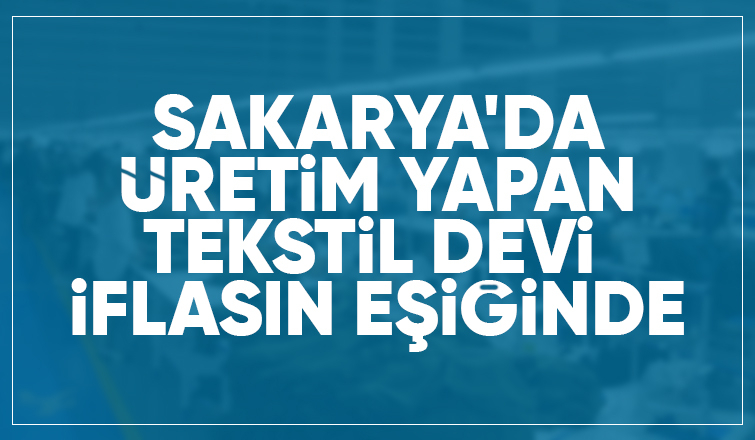 Sakarya'da üretim yapan tekstil devi konkordato istedi