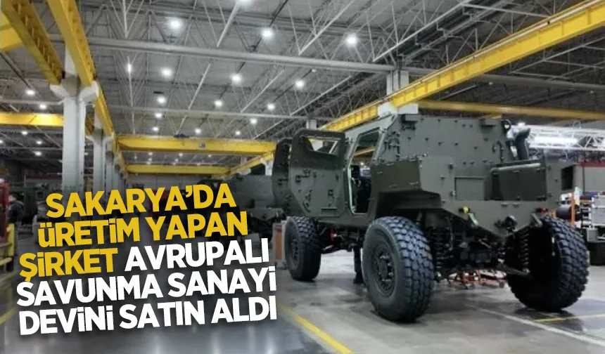 Sakarya'da üretim yapıyor; Avrupalı savunma sanayi devini satın aldı