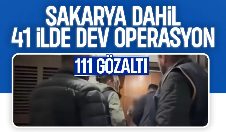 Sakarya dahil 41 şehirde operasyon