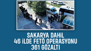 Sakarya dahil 46 ilde büyük FETÖ operasyonu