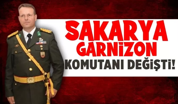 Sakarya Garnizon Komutanı değişti!