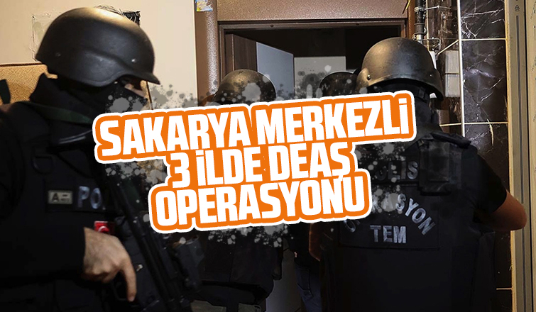 Sakarya merkezli 3 ilde DEAŞ operasyonu