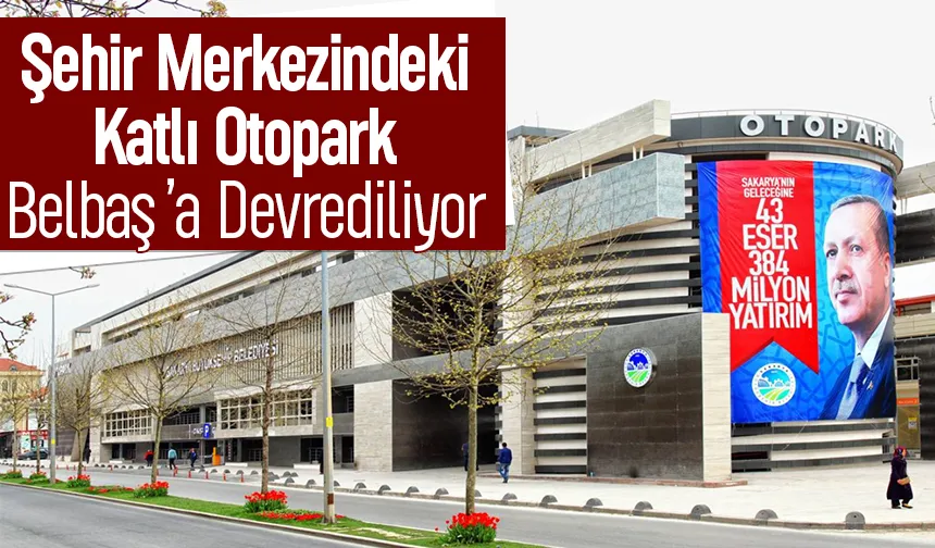 Sakarya'nın ilk katlı otoparkını Belpaş devralıyor