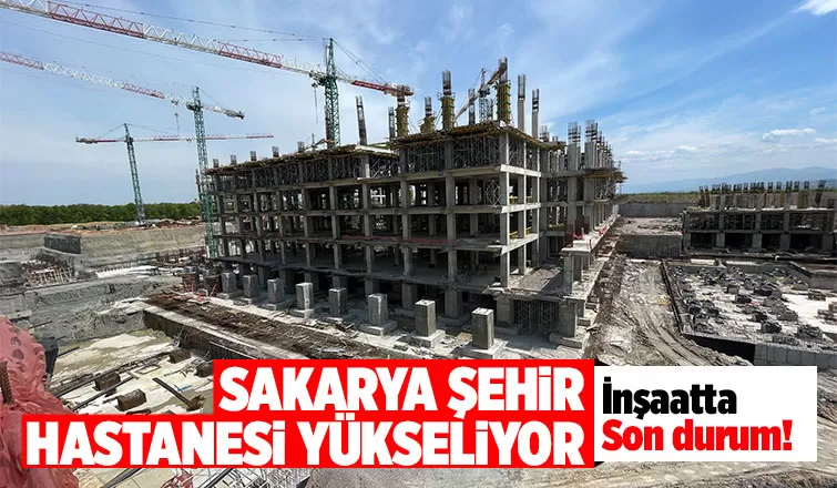 Sakarya Şehir Hastanesi inşaatı yüzde 40’a ulaştı