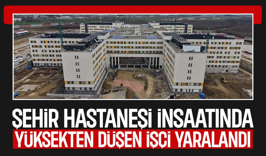 Sakarya Şehir Hastanesi inşaatında iş kazası