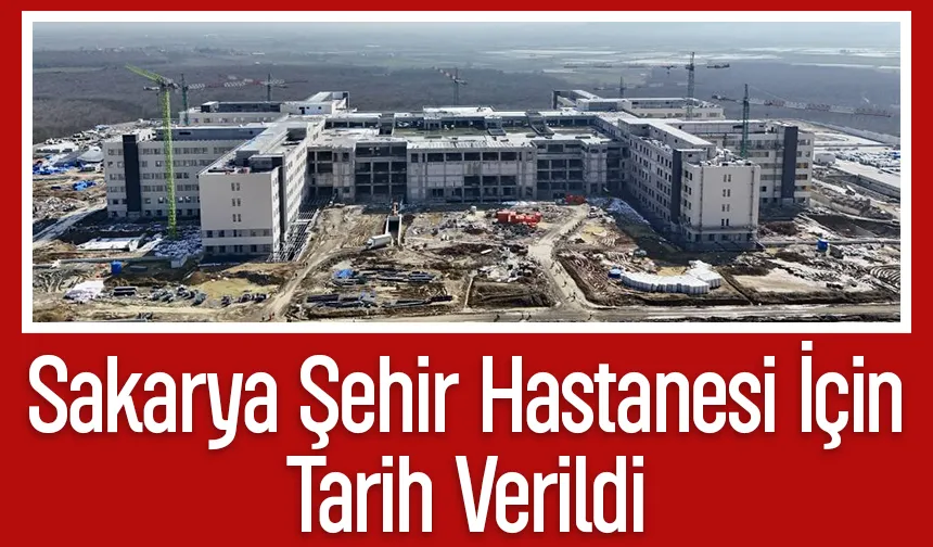 Sakarya Şehir Hastanesi'nin açılacağı tarih belli oldu