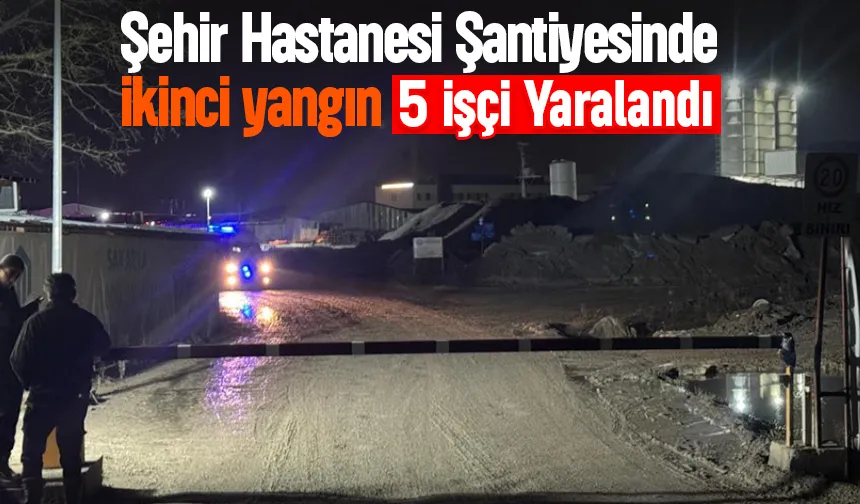 Sakarya Şehir Hastanesi şantiyesi'nde yeni yangın 5 işçi yaralı