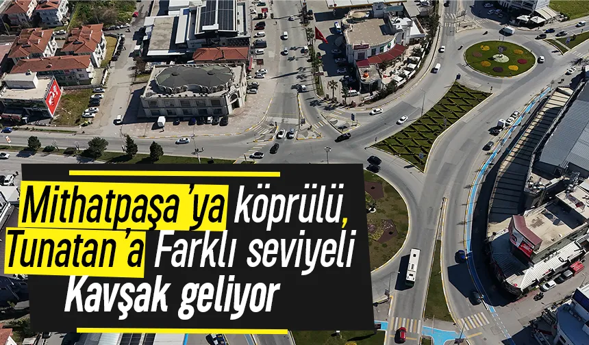 Sakarya trafiğini rahatlatacak; Mithatpaşa’ya köprülü, Tunatan’a farklı seviyeli kavşak