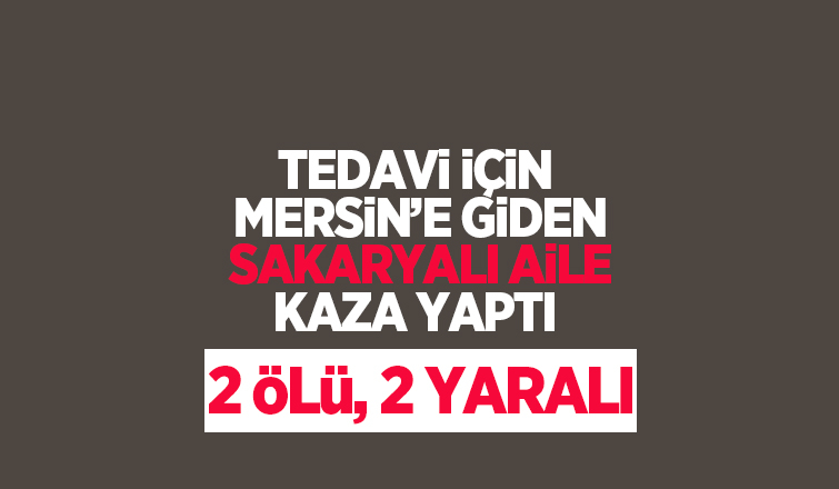 Sakaryalı aile Mersin'de kaza yaptı: 2 ölü, 2 yaralı