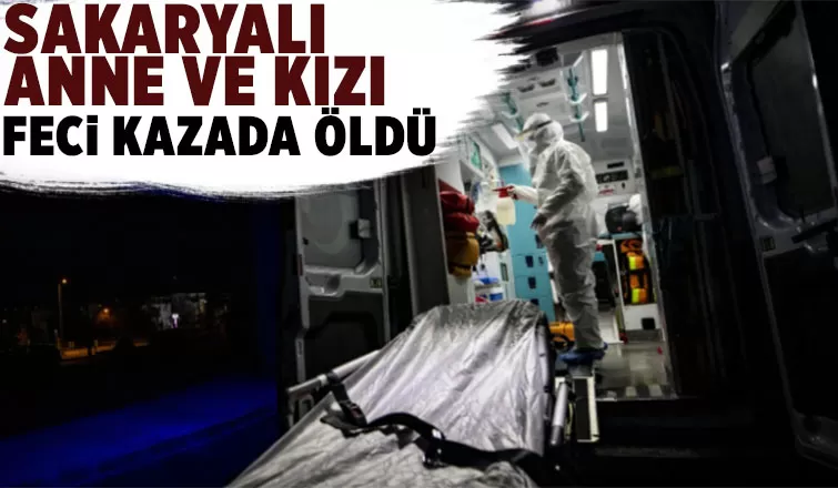 Sakaryalı anne ve kızı kazada öldü