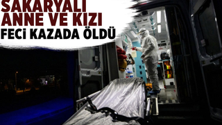 Sakaryalı anne ve kızı kazada öldü