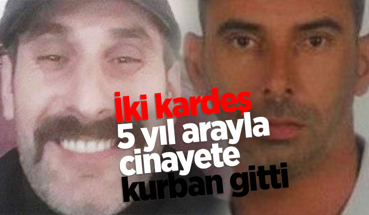 Sakaryalı kardeşler 5 yıl arayla cinayete kurban gitti