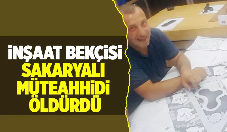 Sakaryalı müteahhit inşaat bekçisi tarafından öldürüldü