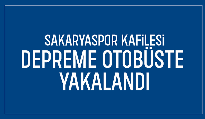 Sakaryaspor kafilesi depreme otobüste yakalandı