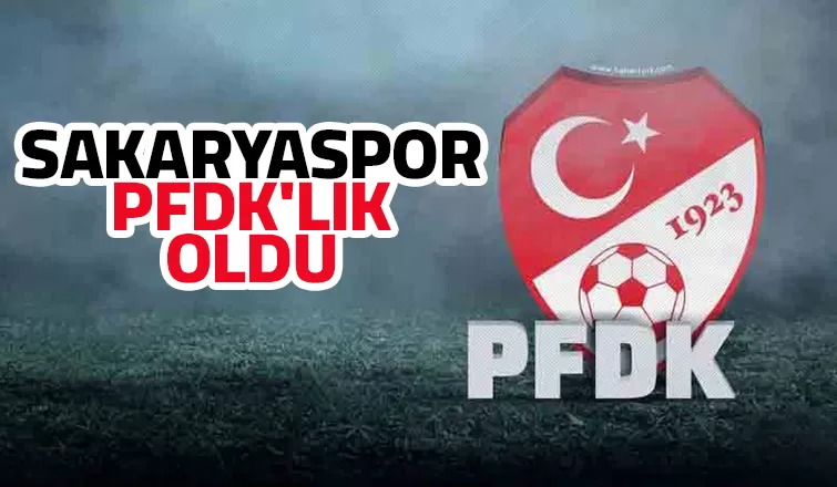 Sakaryaspor PFDK'ya sevk edildi