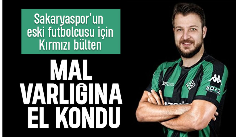 Sakaryaspor'un eski futbolcusu kırmızı bültenle aranıyor; Mal varlığına el konuldu
