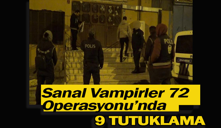 Sanal Vampirler Operasyonu’nda 9 tutuklama