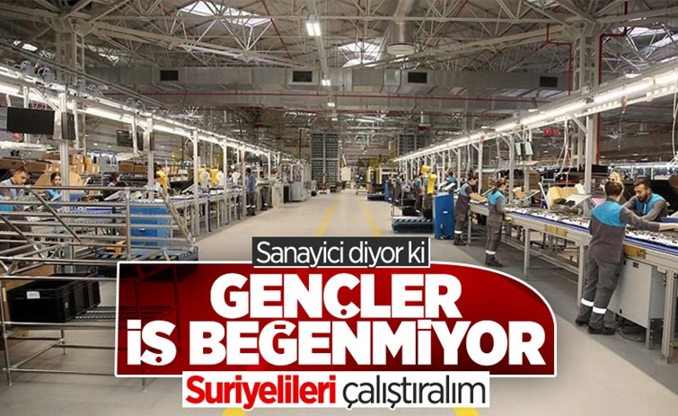 Sanayicinin işçi çözümü: Gençler çalışmıyor, Suriyelilerin önü açılsın