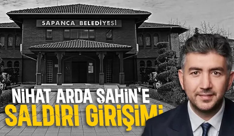 Sapanca Belediye Başkanı'na saldırı girişimi