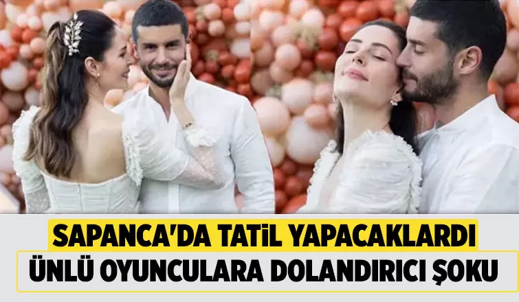 Sapanca'da tatil yapmak isteyen ünlü oyuncular dolandırıldı