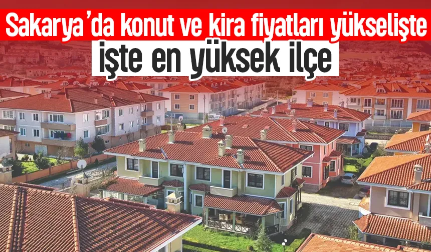 Sapanca zirvede: Sakarya’da kira ve konut fiyatları yükselişini sürdürüyor