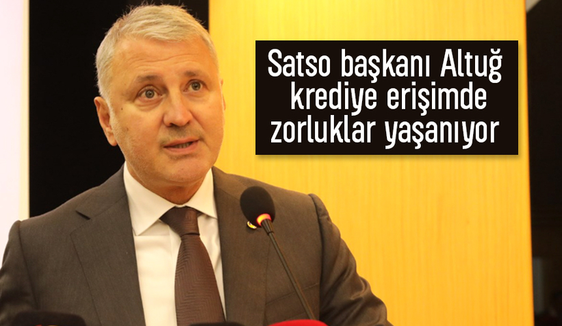 SATSO Başkanı Altuğ, krediye erişimde maliyetler ciddi