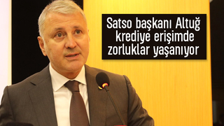 SATSO Başkanı Altuğ, krediye erişimde maliyetler ciddi