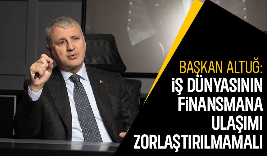 SATSO Başkanı Altuğ: Reel sektörün finansmana erişiminin önü açılmalı
