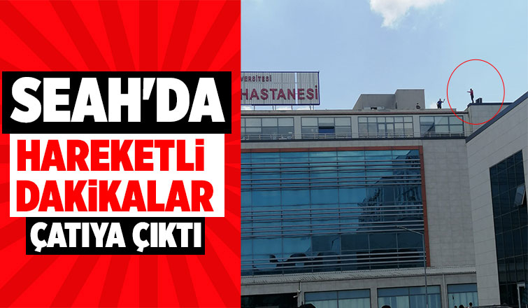 SEAH'da çatıya çıkıp intihar girişiminde bulundu