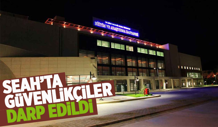 SEAH'ta güvenlikçilere saldırdılar