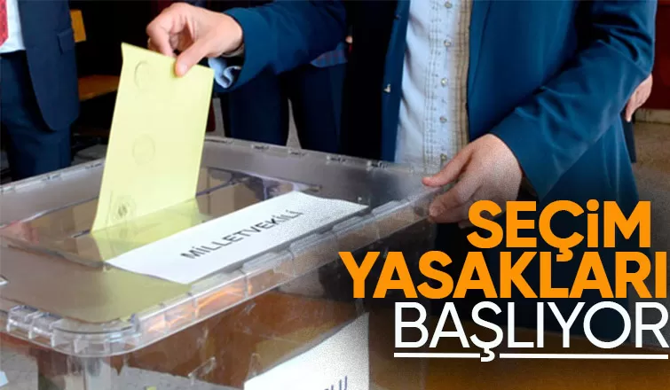 Seçim yasakları yarın başlıyor: İşte detaylar