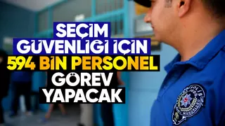 Seçimin güvenliğini 594 bin personel sağlayacak