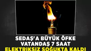 SEDAŞ vatandaşı 7 saat elektriksiz soğukta bıraktı