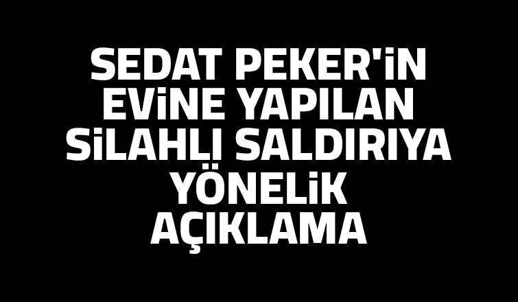 Sedat Peker'in evine yapılan silahlı saldırıya yönelik açıklama