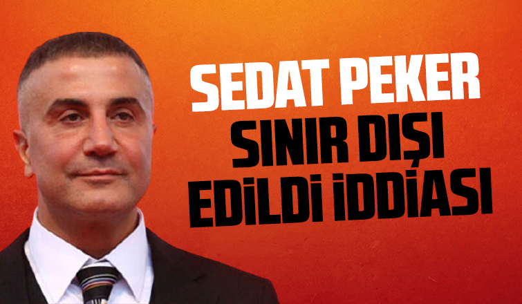 Sedat Peker sınır dışı edildi iddiası