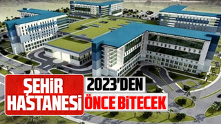 Şehir Hastanesi 2023'den önce bitecek