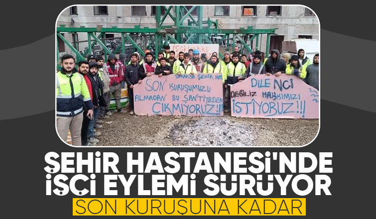 Şehir Hastanesi inşaatında işçiler eyleme devam ediyor