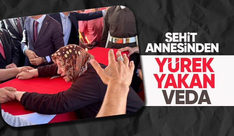 Şehit annesinden yürek dağlayan veda