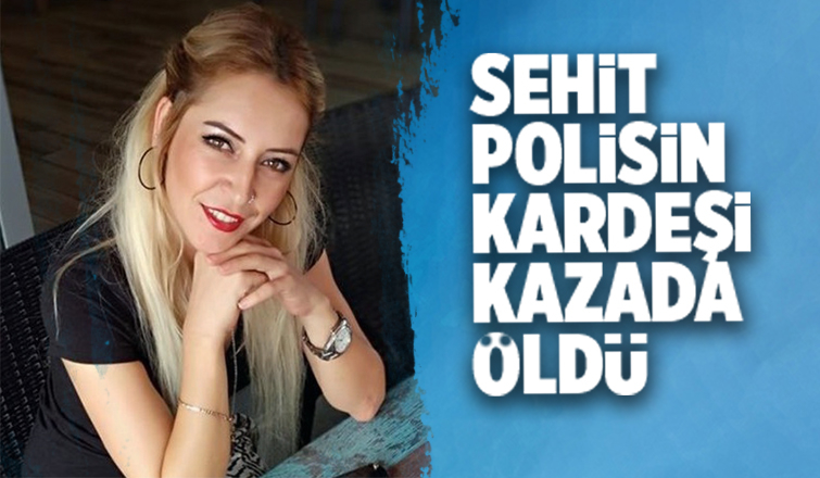 Şehit polisin kardeşi kazada öldü
